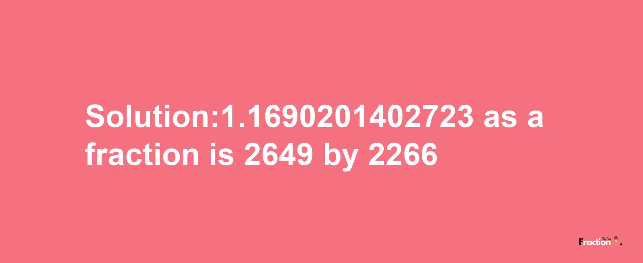 Solution:1.1690201402723 as a fraction is 2649/2266