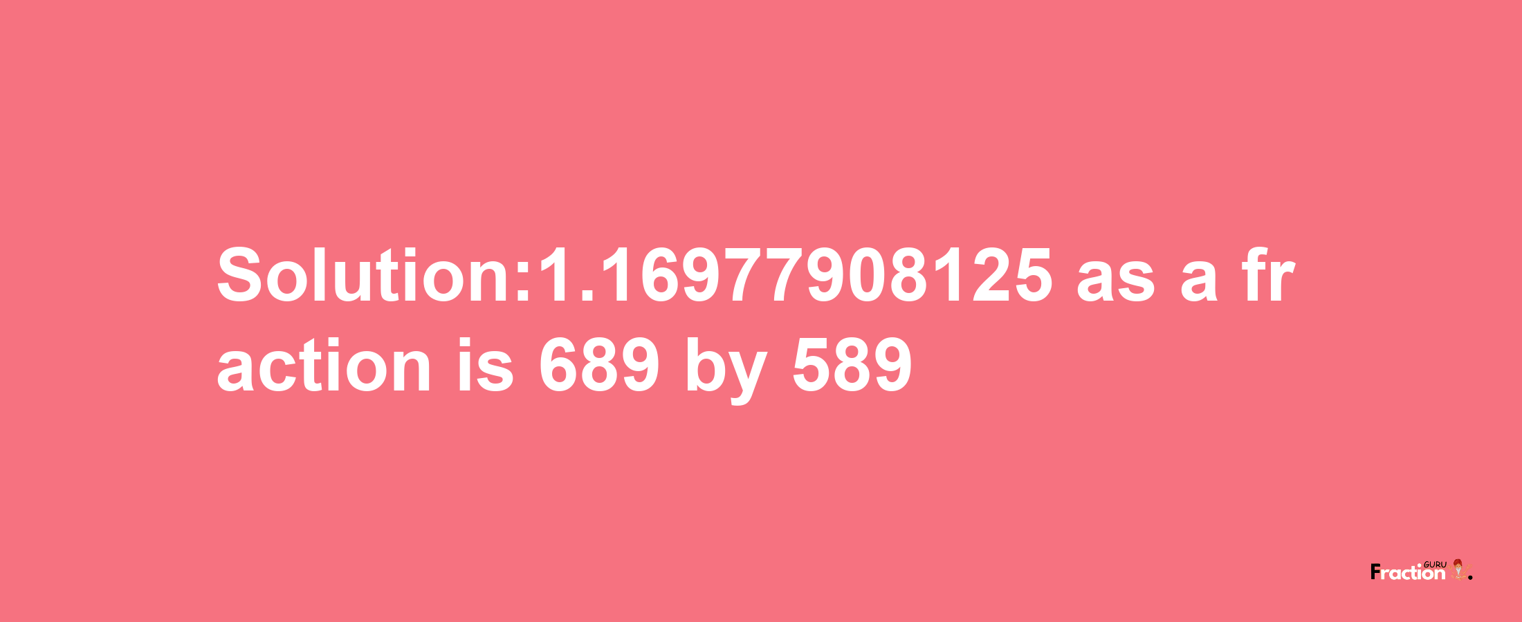 Solution:1.16977908125 as a fraction is 689/589