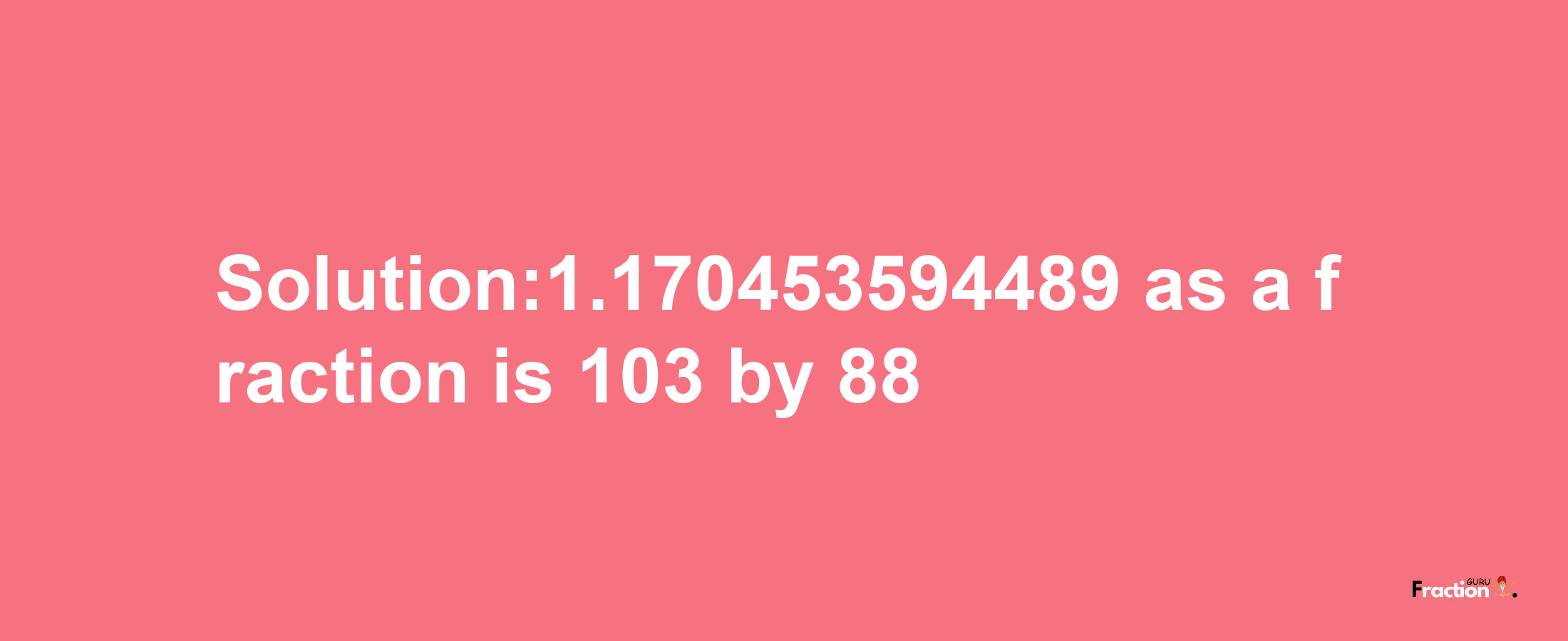 Solution:1.170453594489 as a fraction is 103/88