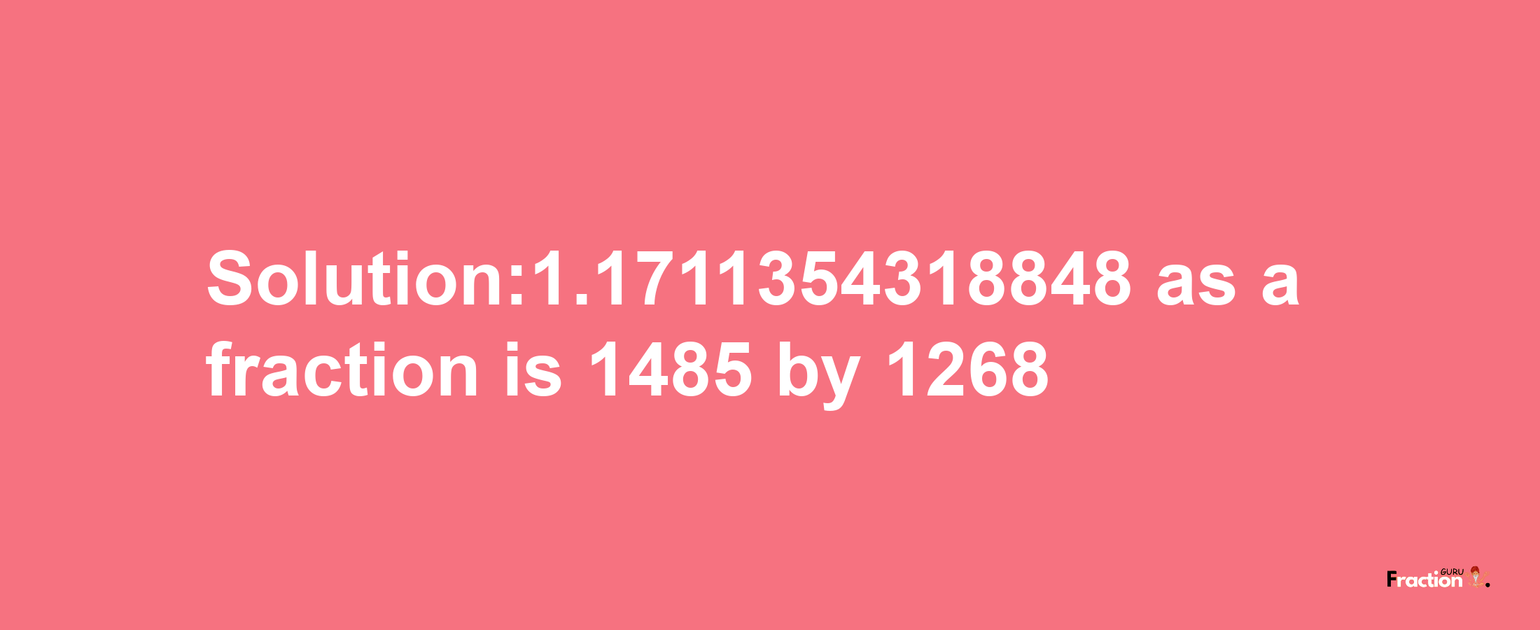 Solution:1.1711354318848 as a fraction is 1485/1268