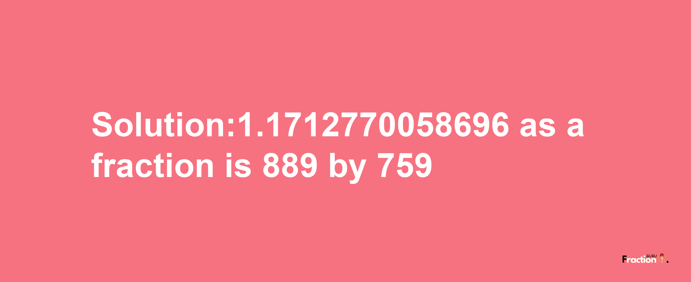 Solution:1.1712770058696 as a fraction is 889/759