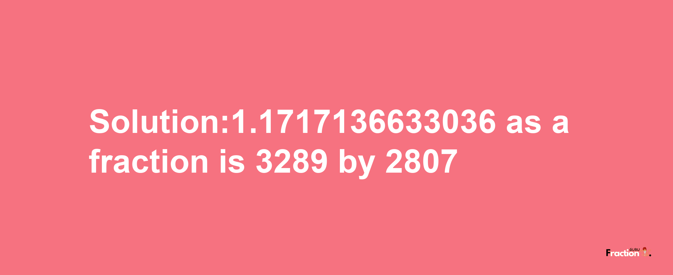 Solution:1.1717136633036 as a fraction is 3289/2807