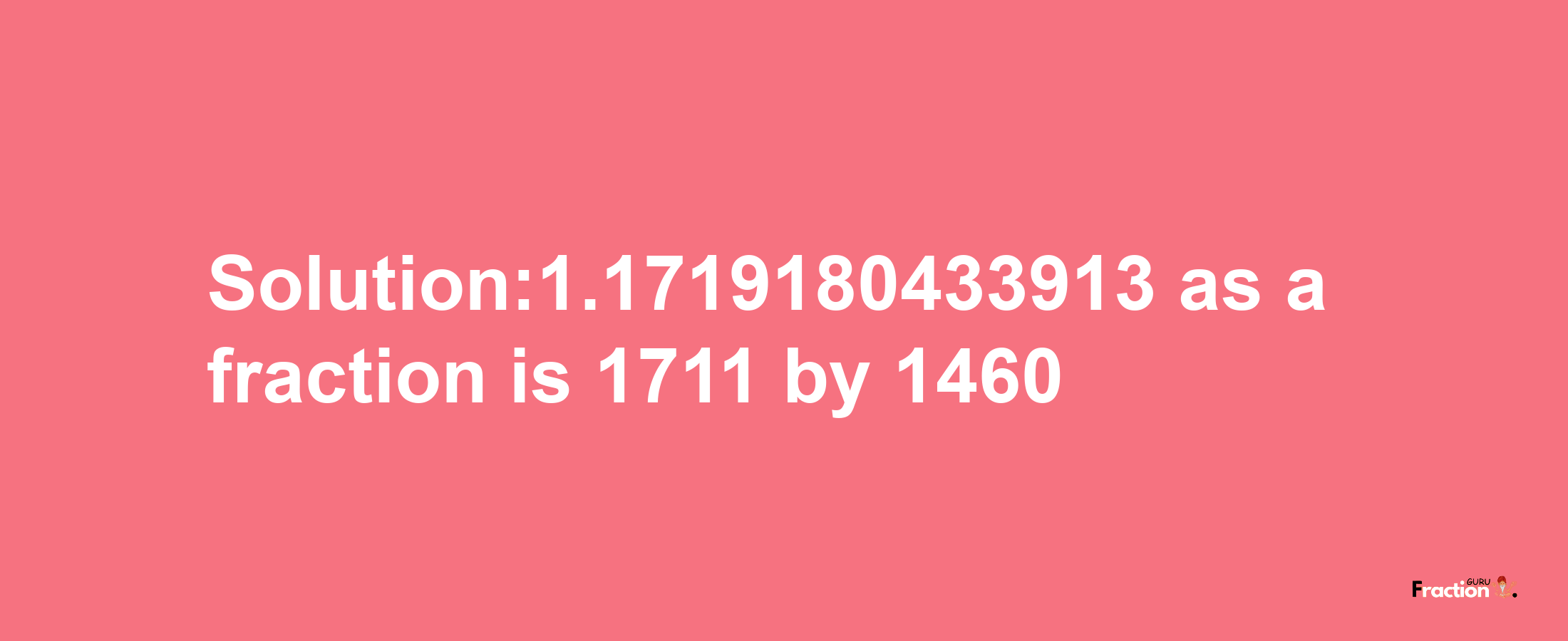 Solution:1.1719180433913 as a fraction is 1711/1460