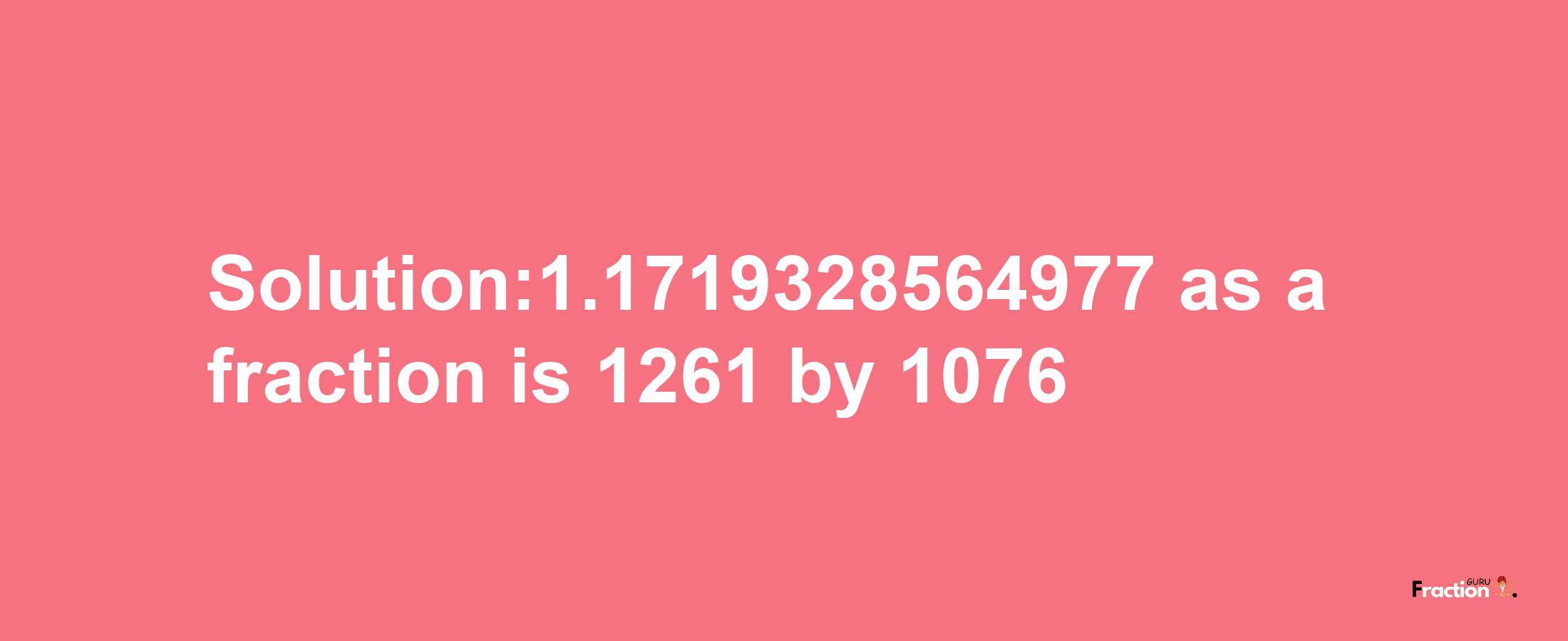 Solution:1.1719328564977 as a fraction is 1261/1076