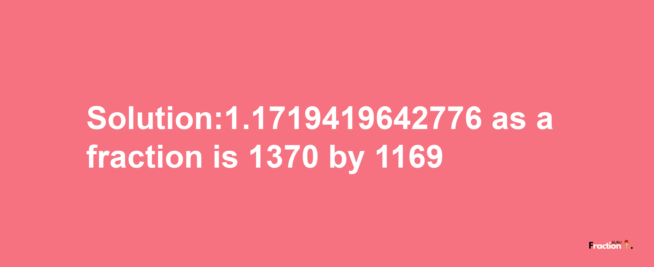 Solution:1.1719419642776 as a fraction is 1370/1169