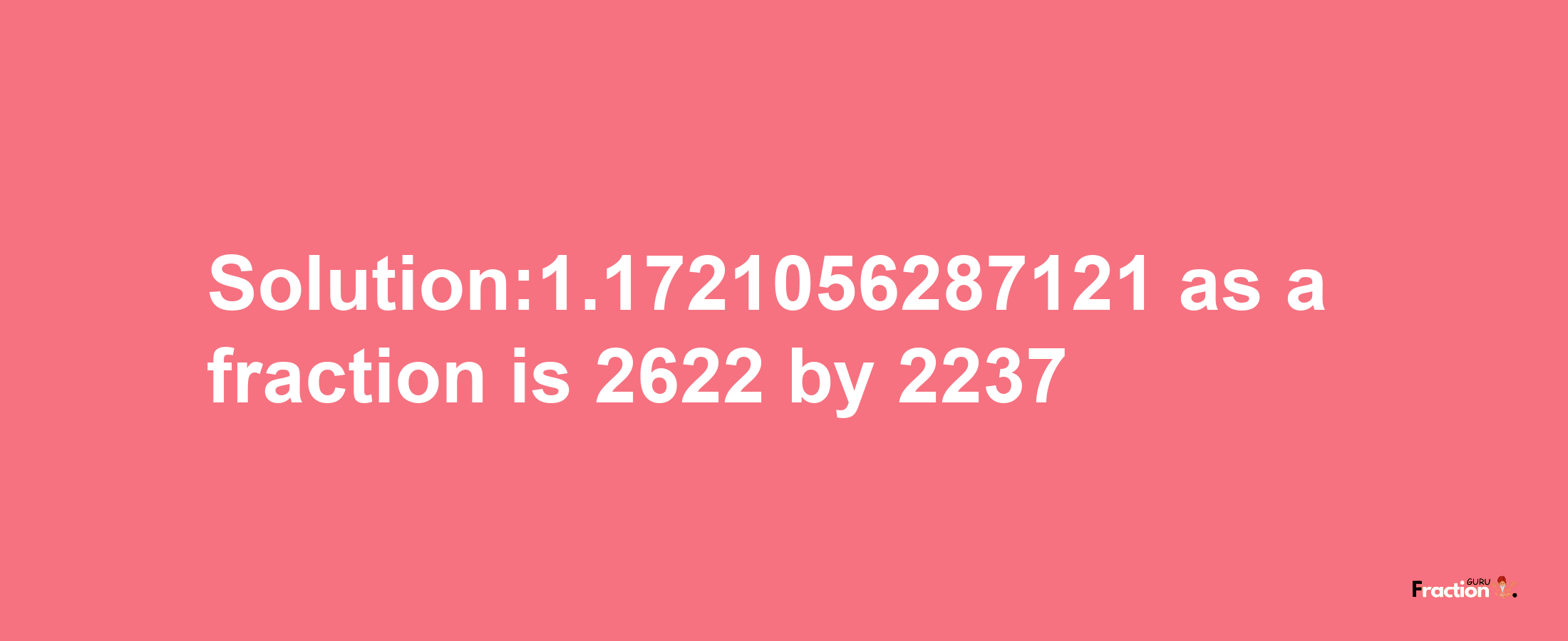 Solution:1.1721056287121 as a fraction is 2622/2237