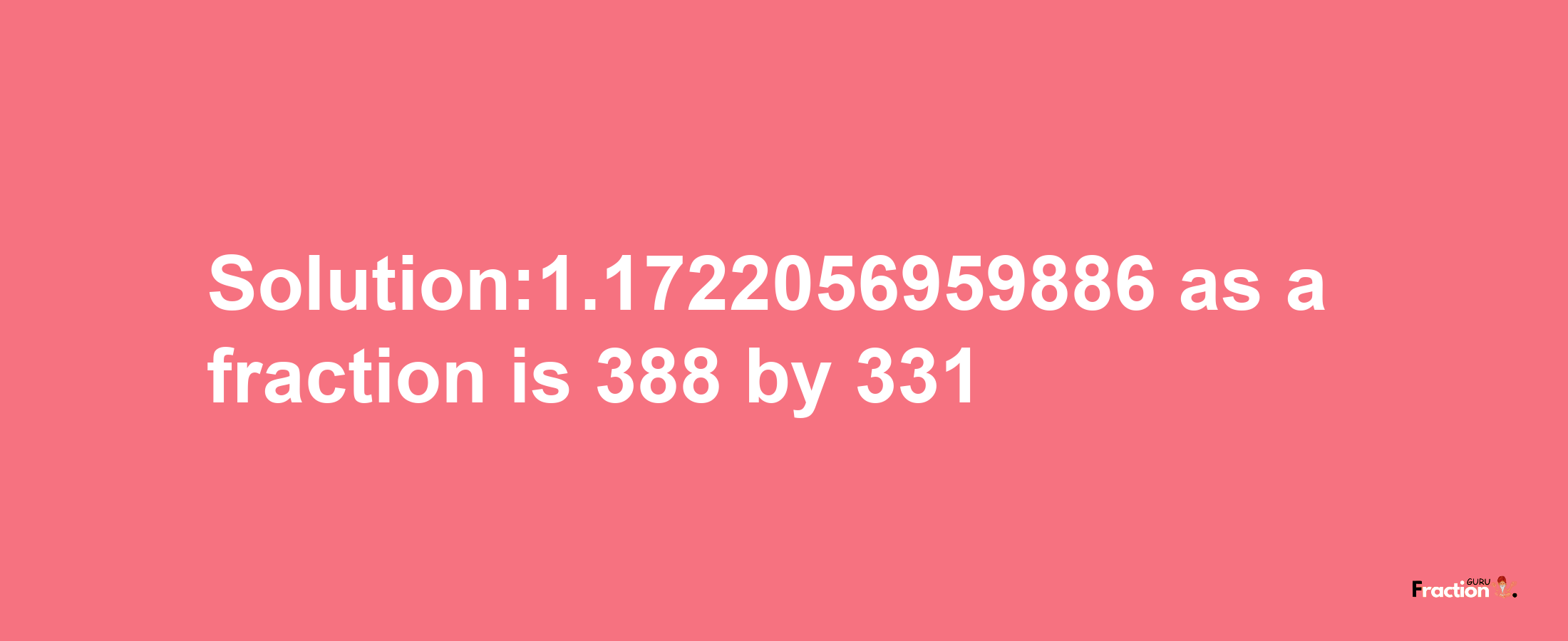 Solution:1.1722056959886 as a fraction is 388/331