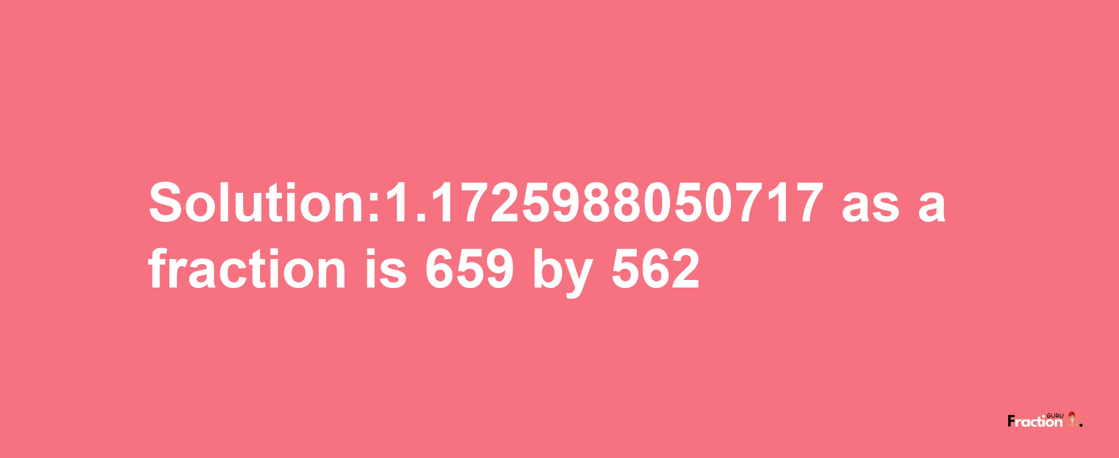 Solution:1.1725988050717 as a fraction is 659/562