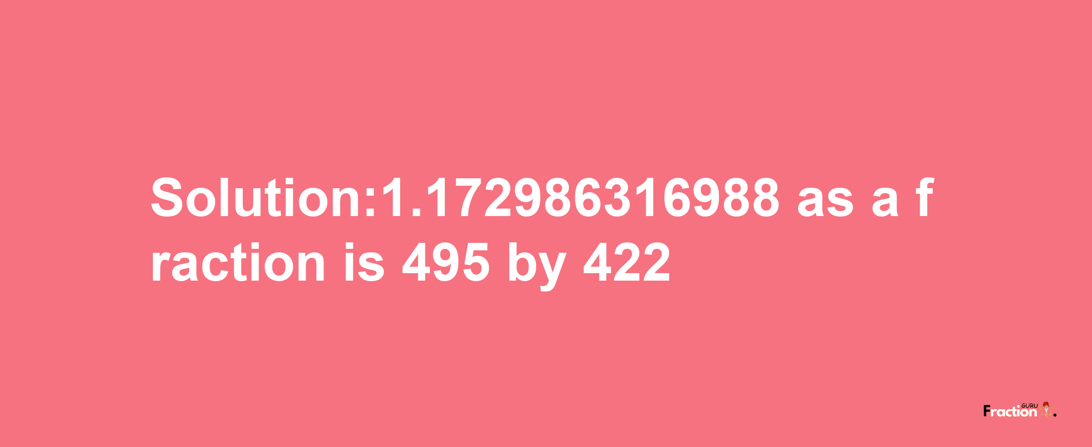 Solution:1.172986316988 as a fraction is 495/422