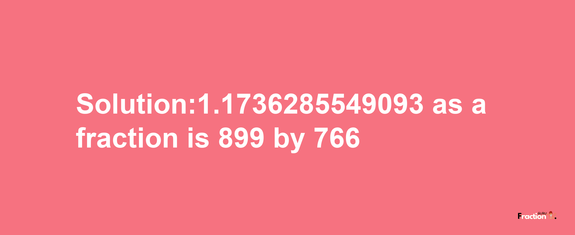 Solution:1.1736285549093 as a fraction is 899/766