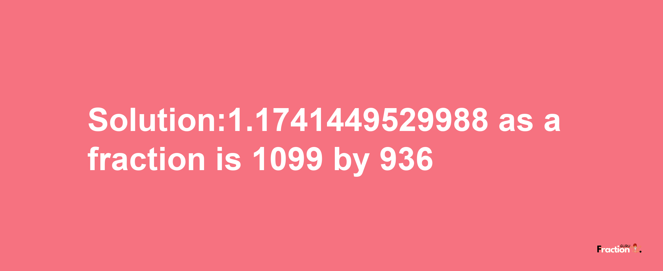 Solution:1.1741449529988 as a fraction is 1099/936