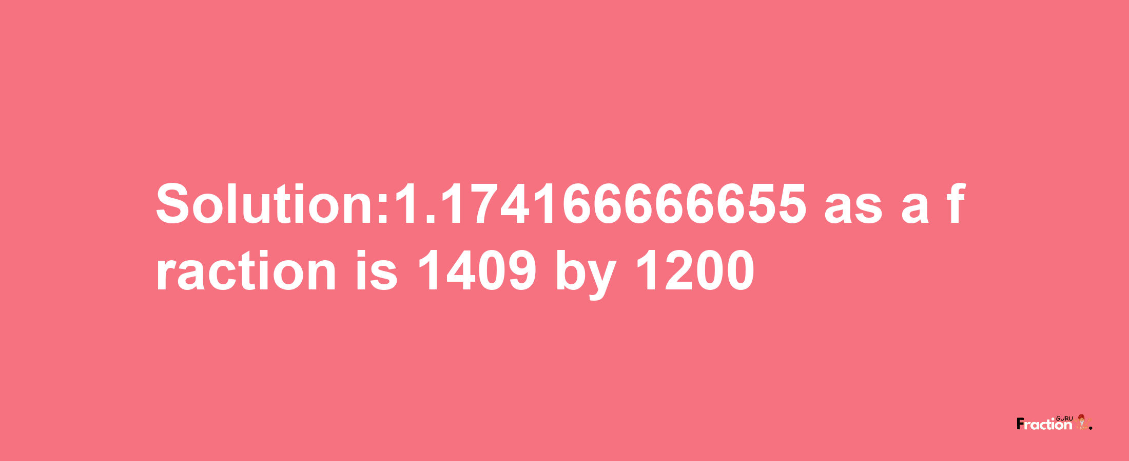 Solution:1.174166666655 as a fraction is 1409/1200