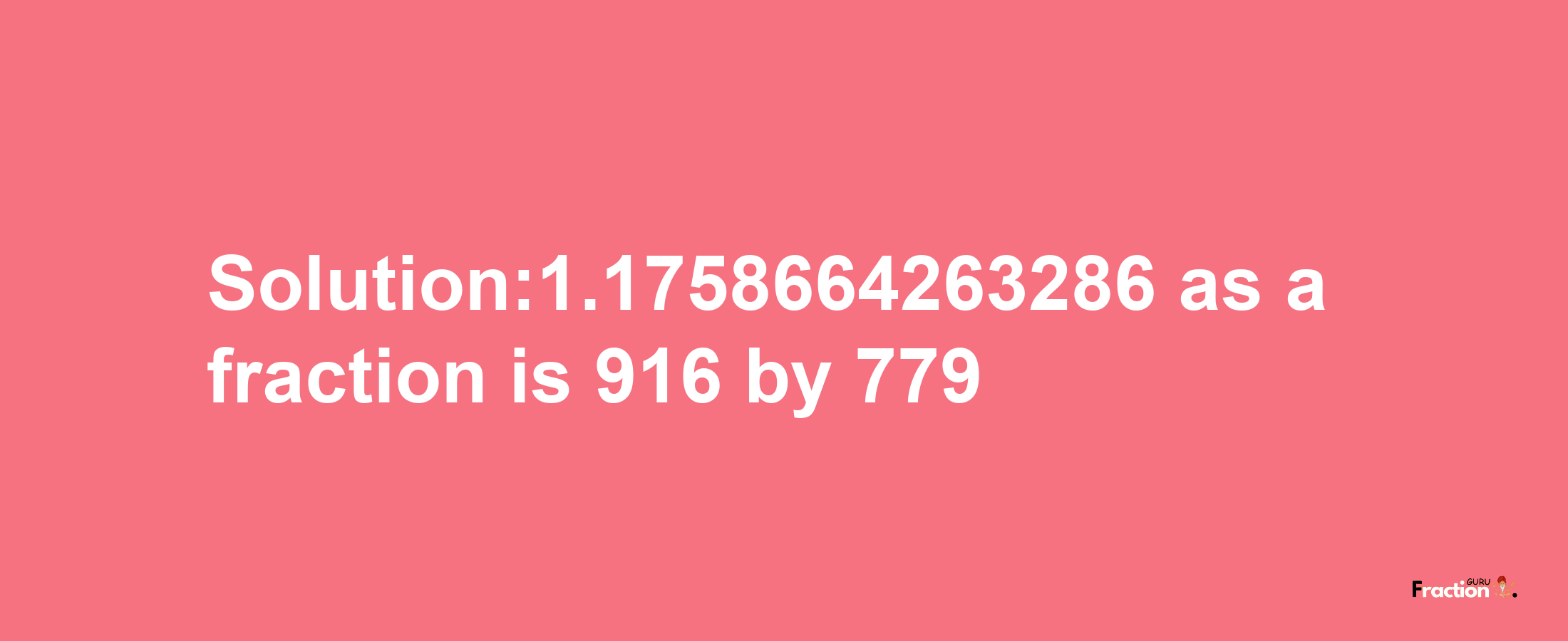 Solution:1.1758664263286 as a fraction is 916/779