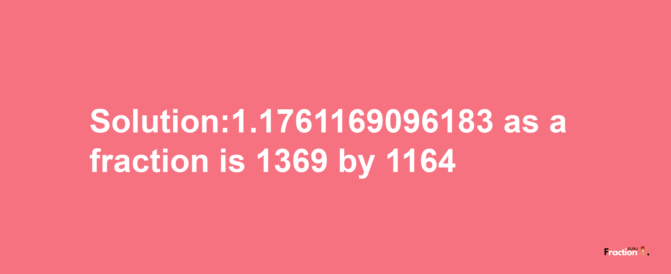 Solution:1.1761169096183 as a fraction is 1369/1164