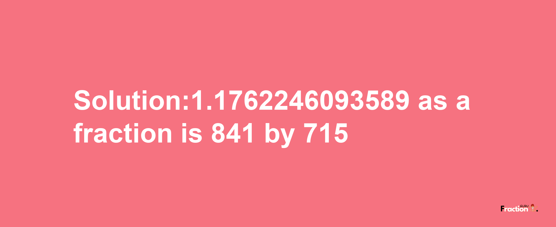 Solution:1.1762246093589 as a fraction is 841/715