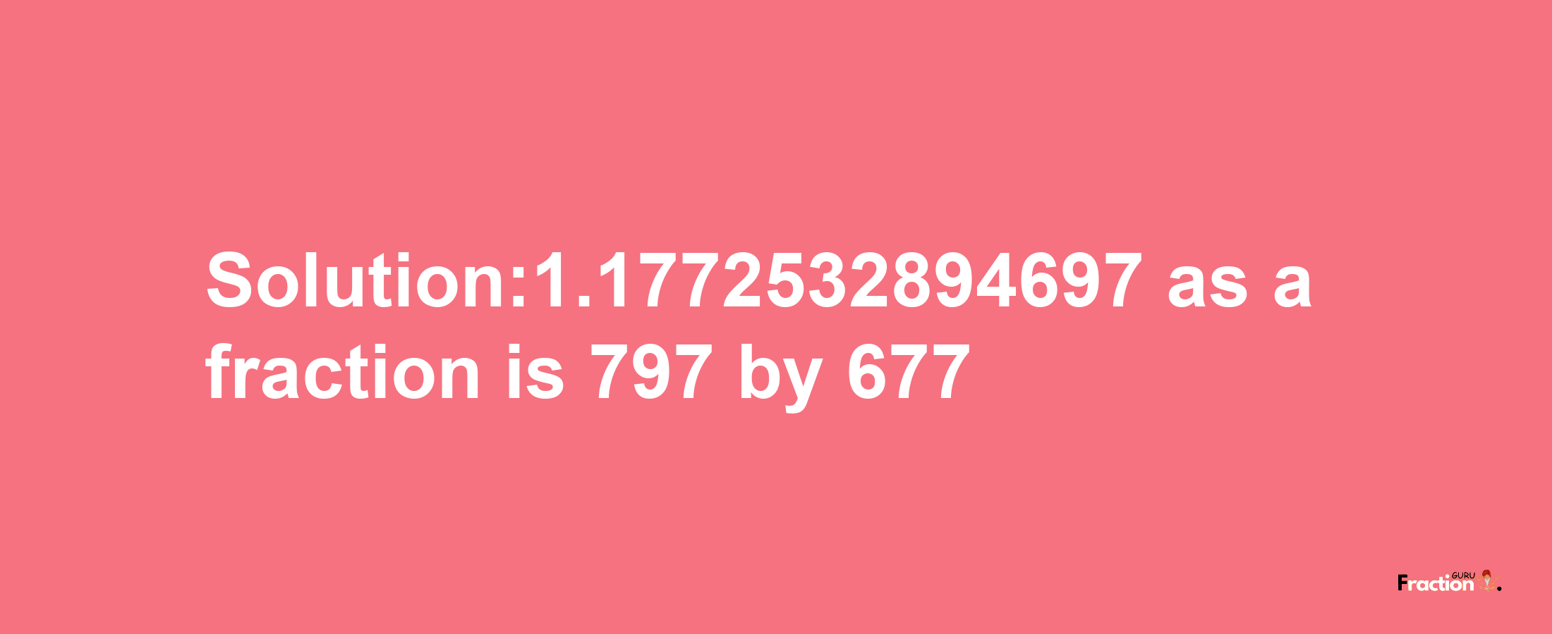 Solution:1.1772532894697 as a fraction is 797/677