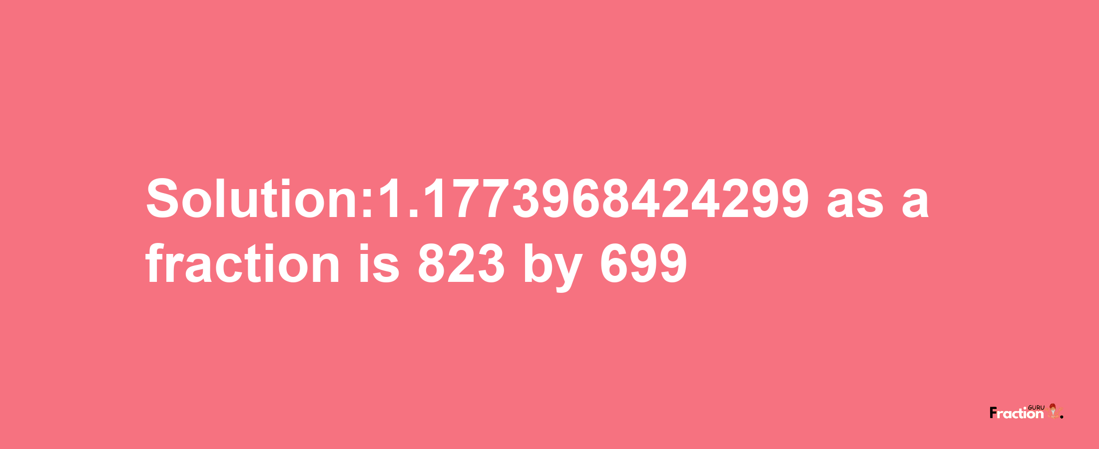 Solution:1.1773968424299 as a fraction is 823/699