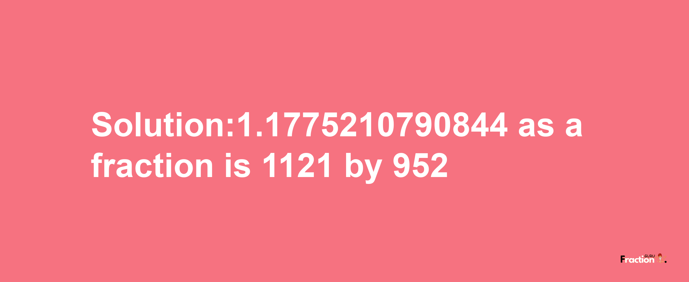 Solution:1.1775210790844 as a fraction is 1121/952