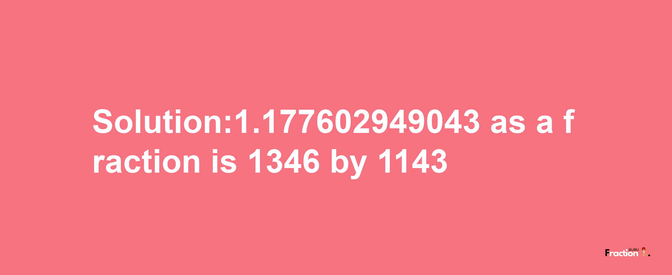 Solution:1.177602949043 as a fraction is 1346/1143