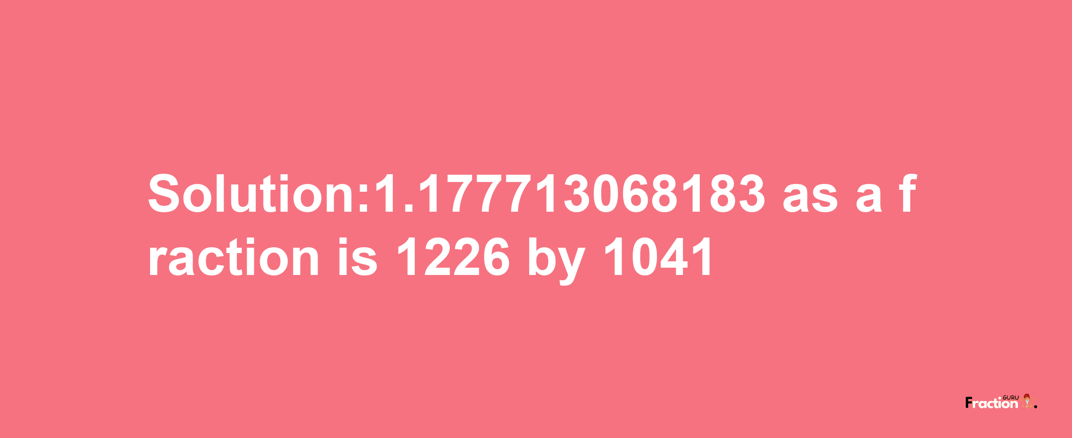 Solution:1.177713068183 as a fraction is 1226/1041