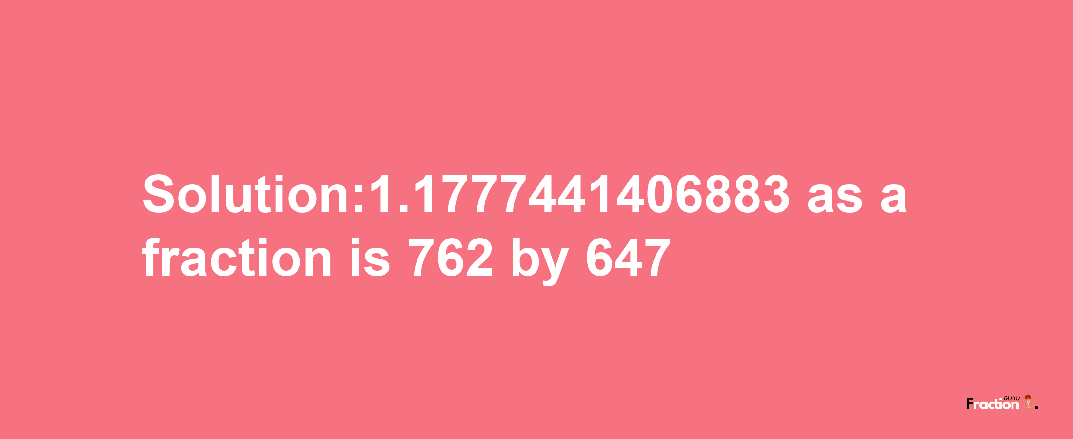 Solution:1.1777441406883 as a fraction is 762/647