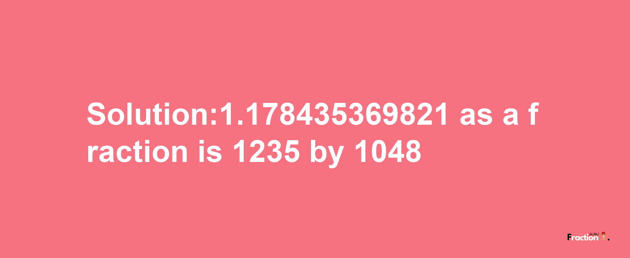 Solution:1.178435369821 as a fraction is 1235/1048