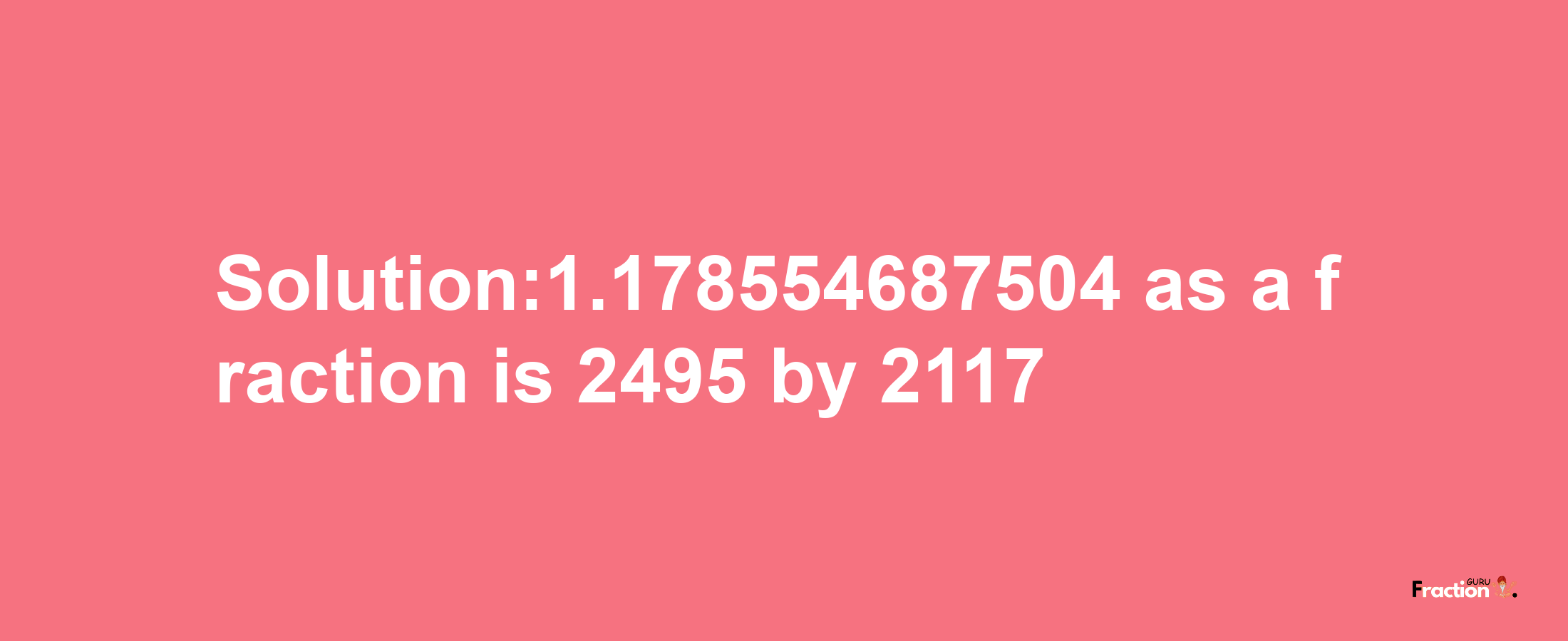 Solution:1.178554687504 as a fraction is 2495/2117