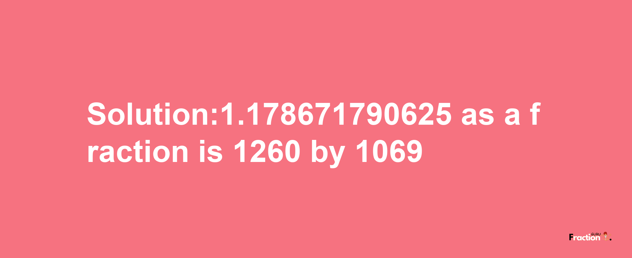 Solution:1.178671790625 as a fraction is 1260/1069