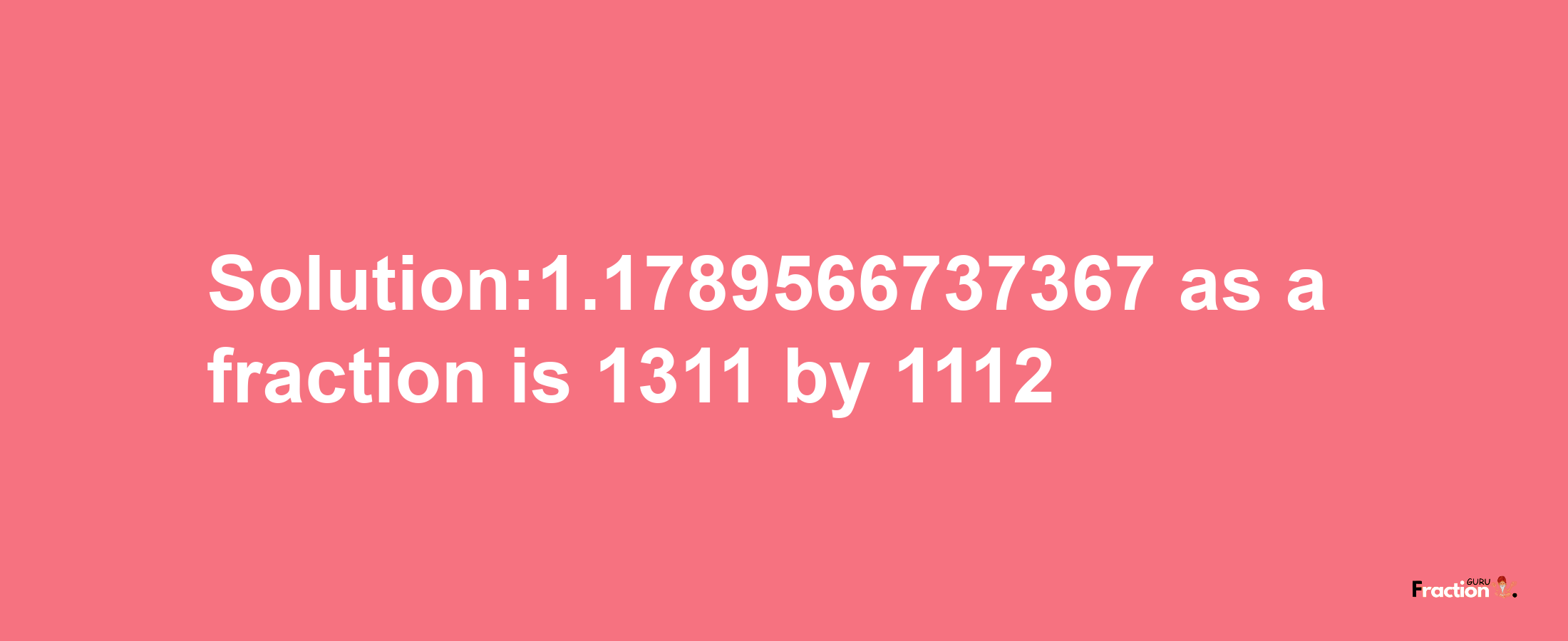 Solution:1.1789566737367 as a fraction is 1311/1112