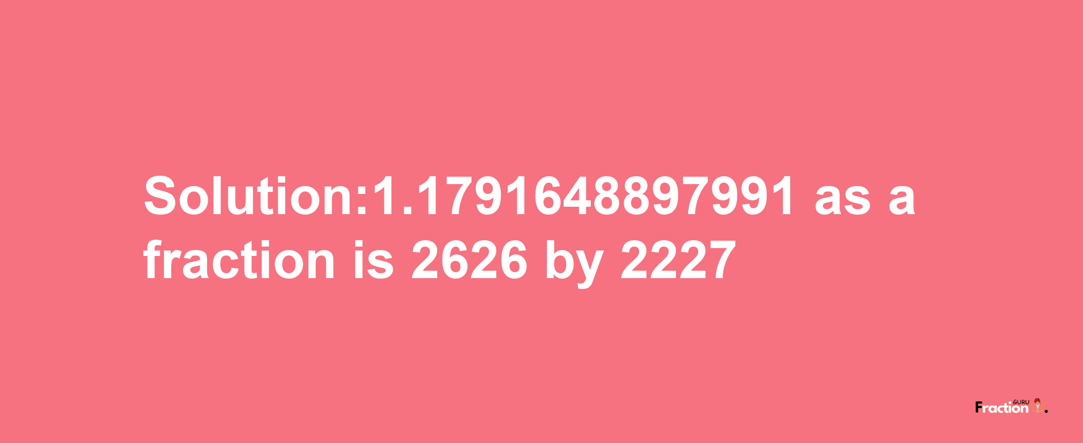 Solution:1.1791648897991 as a fraction is 2626/2227