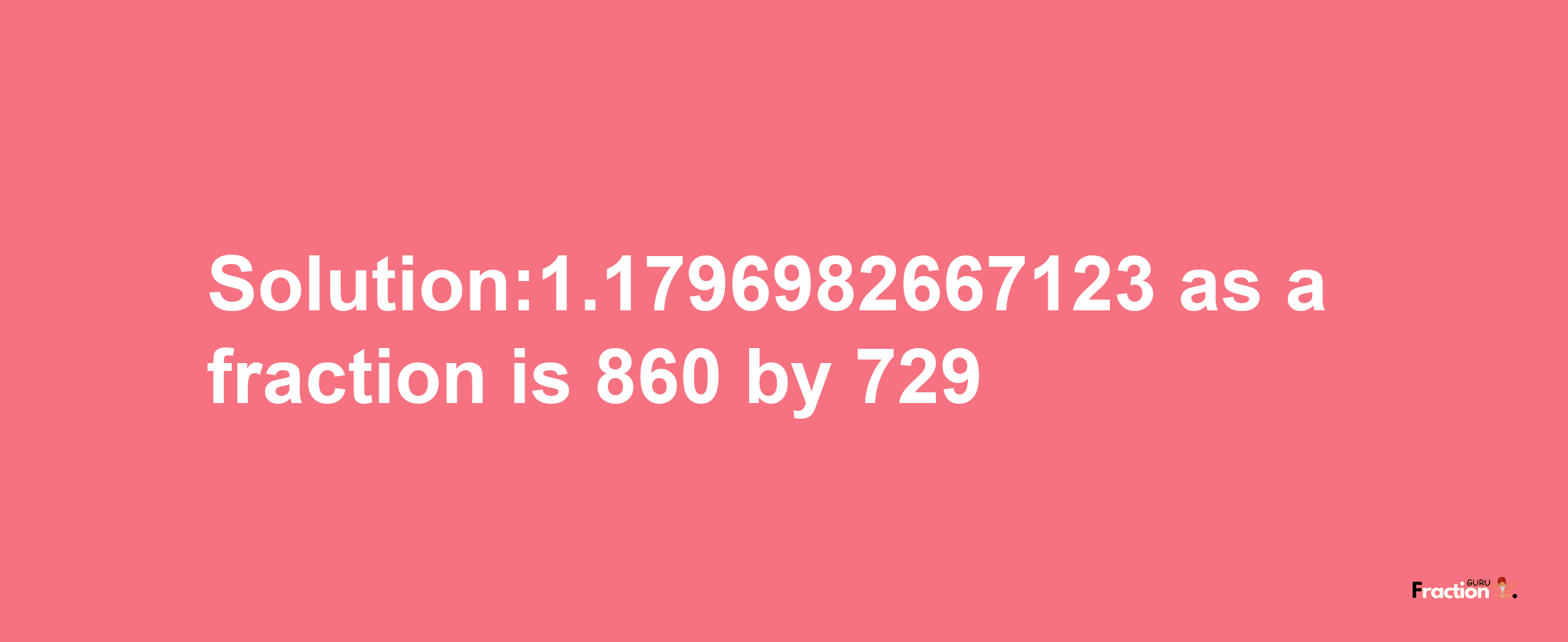 Solution:1.1796982667123 as a fraction is 860/729