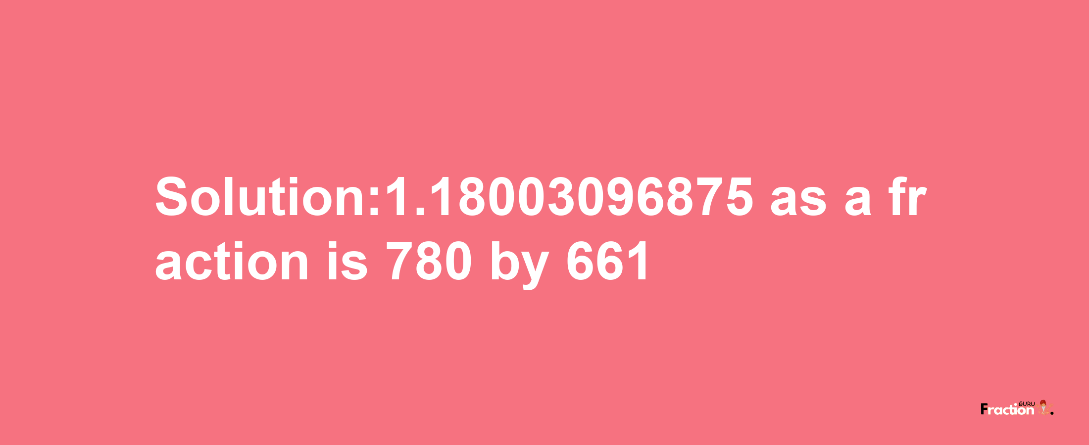 Solution:1.18003096875 as a fraction is 780/661