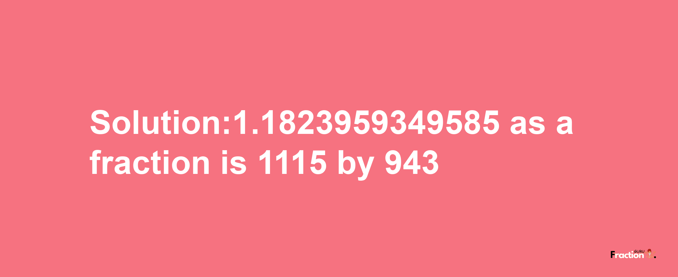 Solution:1.1823959349585 as a fraction is 1115/943