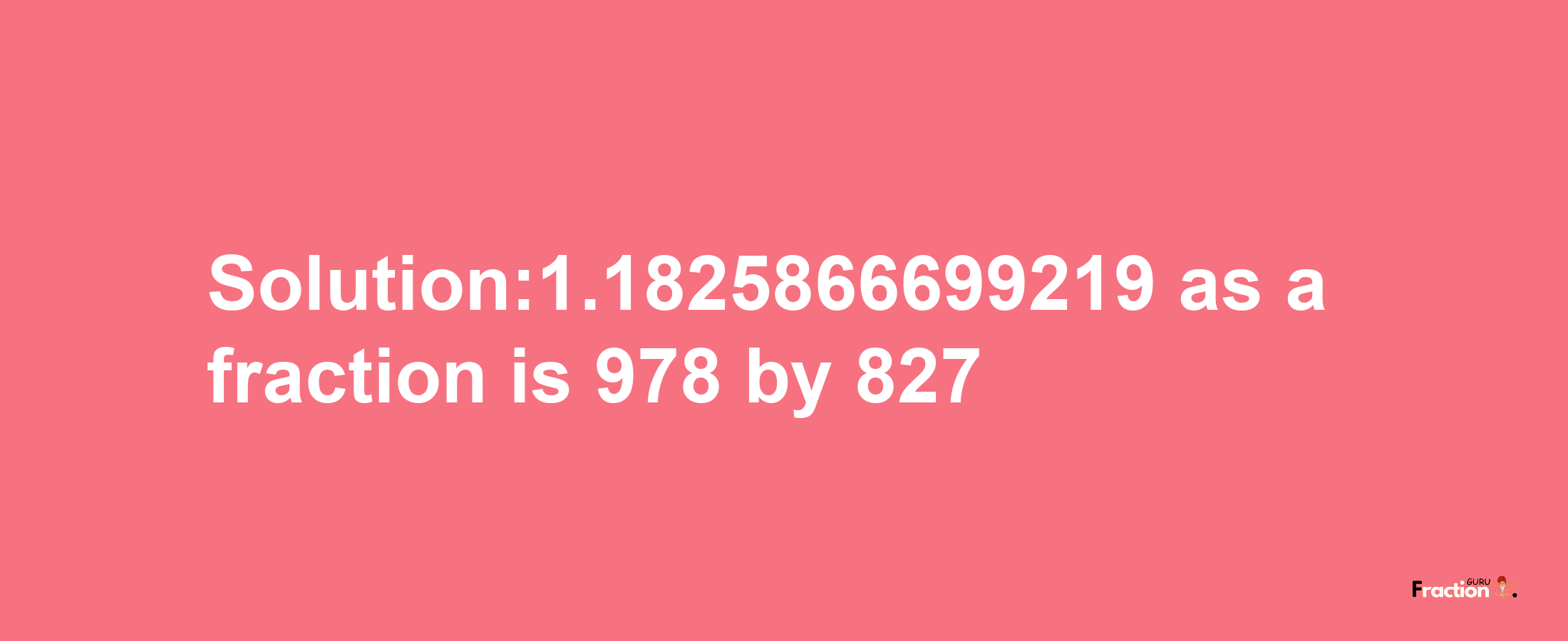 Solution:1.1825866699219 as a fraction is 978/827