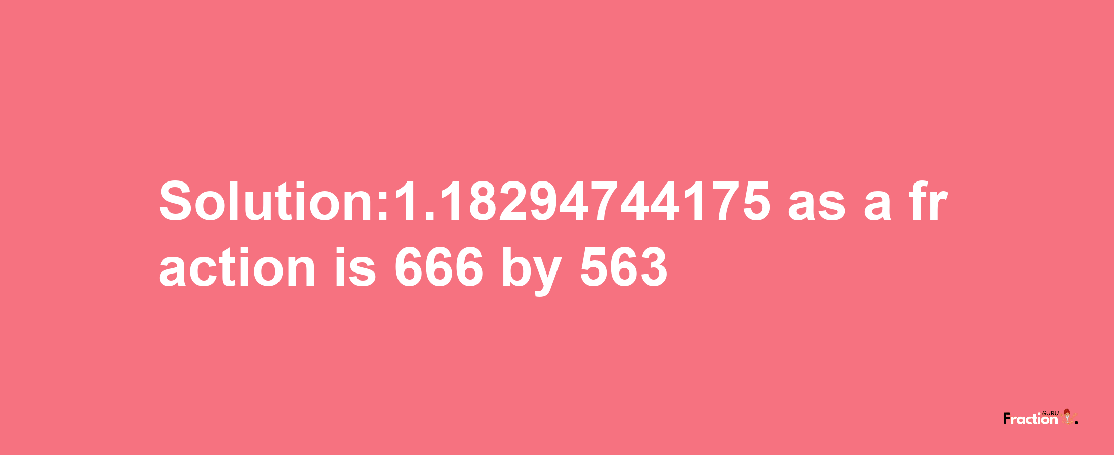 Solution:1.18294744175 as a fraction is 666/563