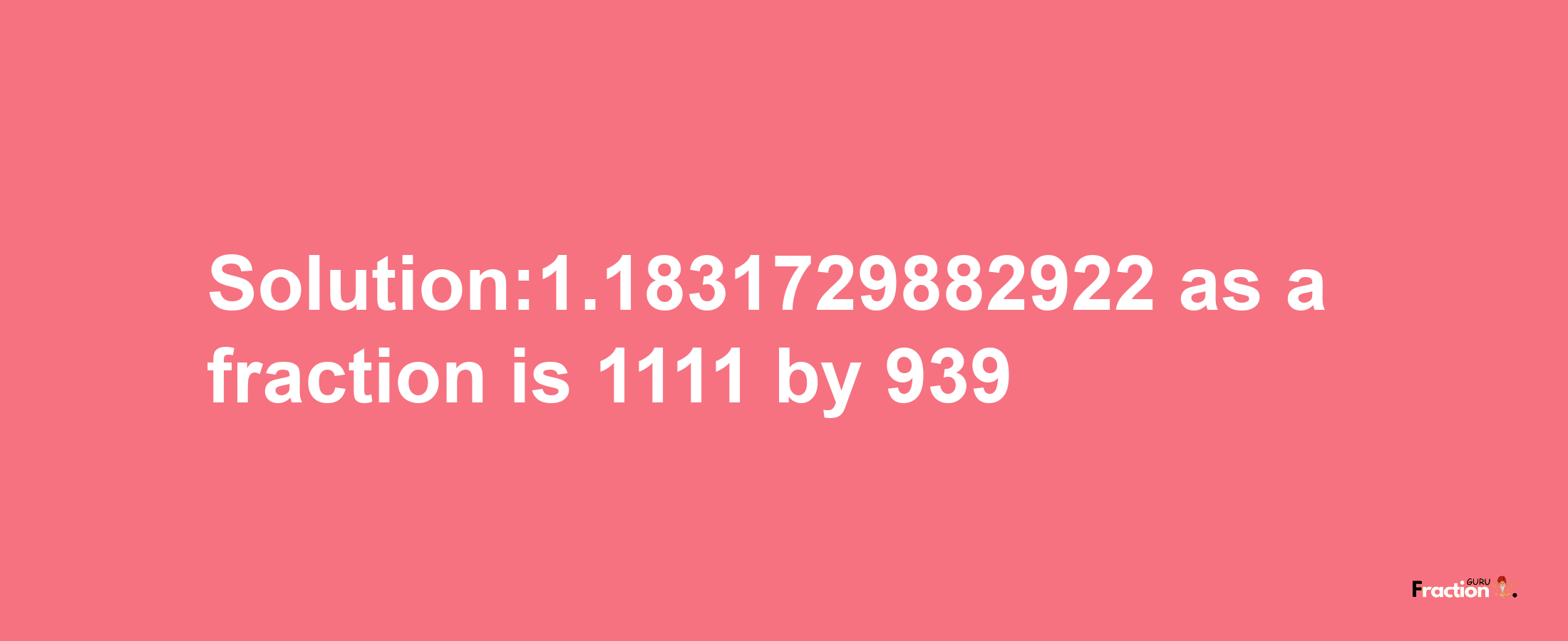 Solution:1.1831729882922 as a fraction is 1111/939