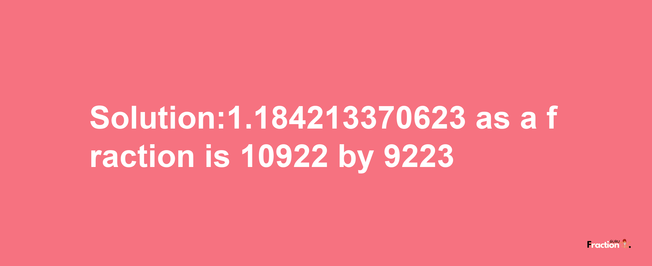 Solution:1.184213370623 as a fraction is 10922/9223