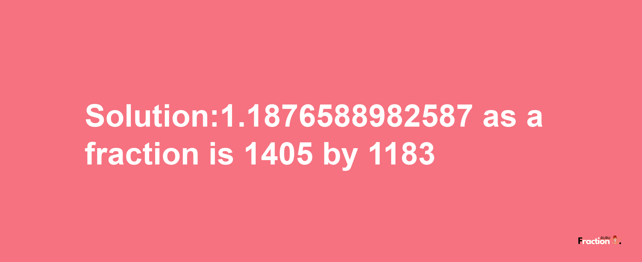 Solution:1.1876588982587 as a fraction is 1405/1183