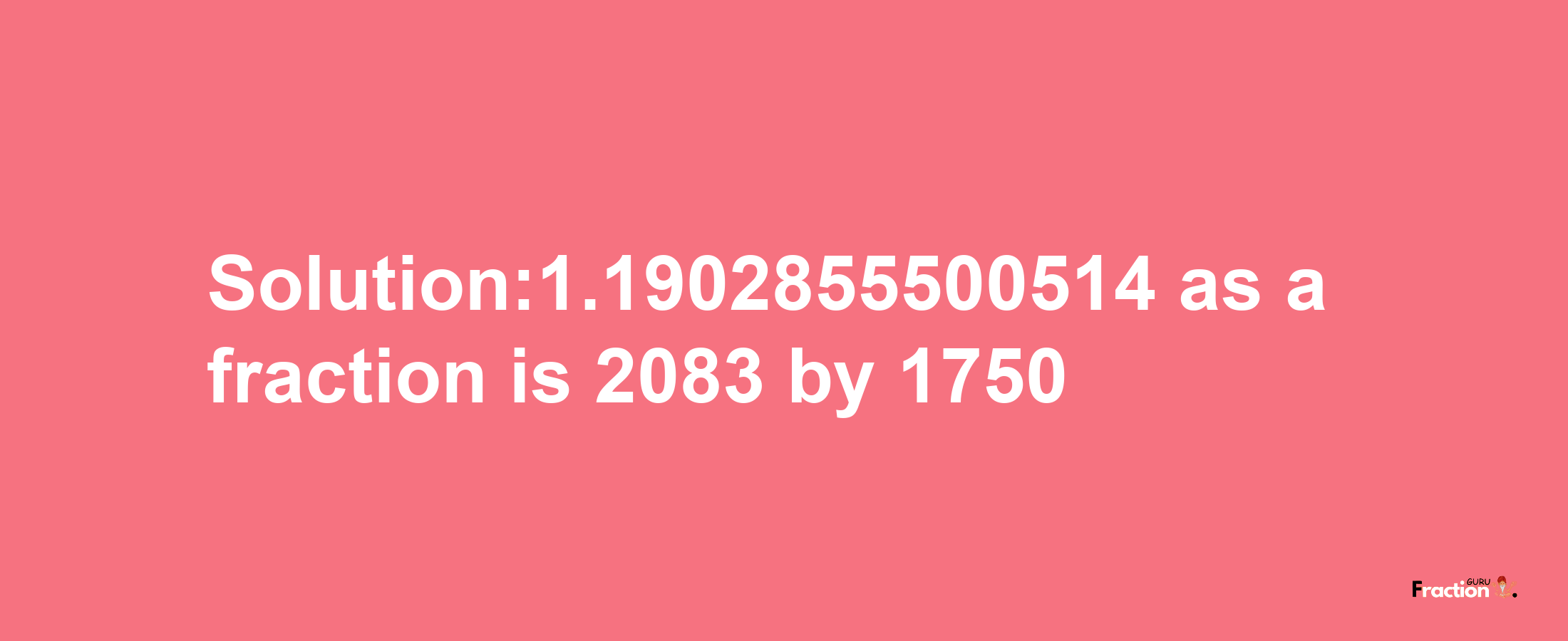 Solution:1.1902855500514 as a fraction is 2083/1750