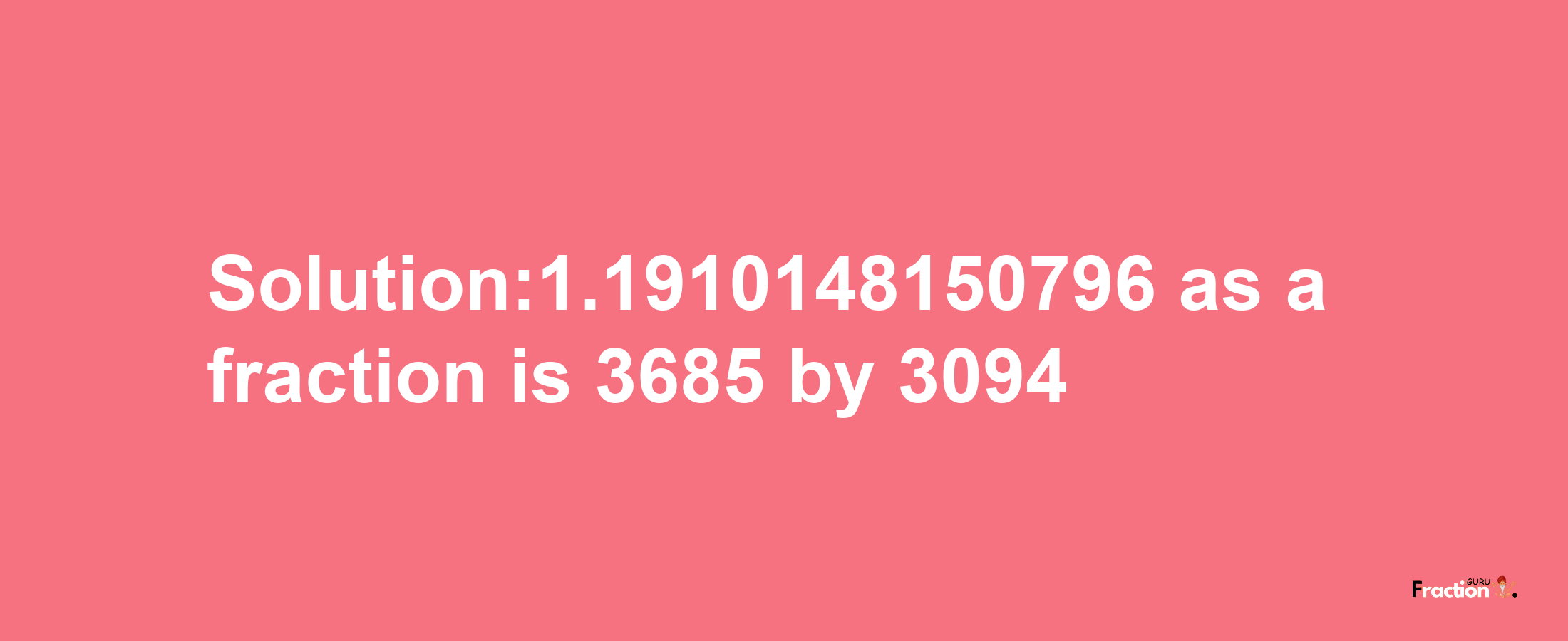 Solution:1.1910148150796 as a fraction is 3685/3094