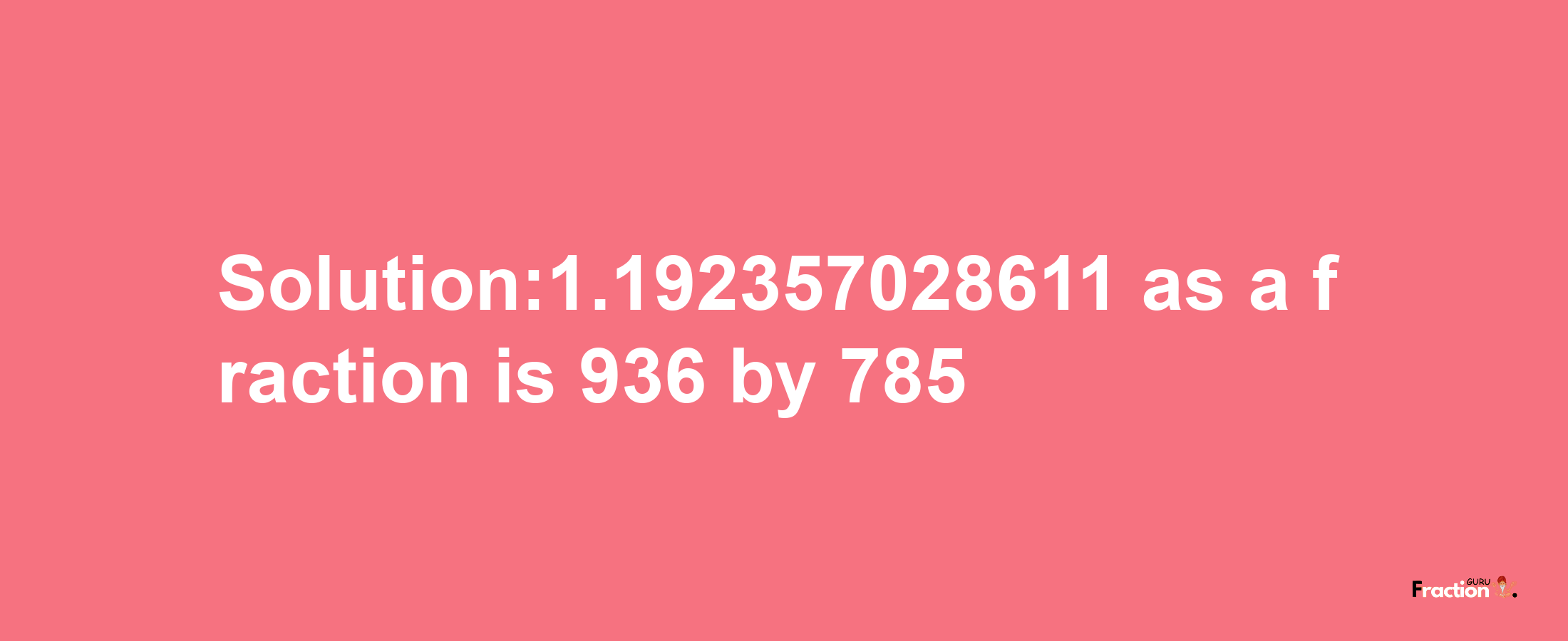 Solution:1.192357028611 as a fraction is 936/785