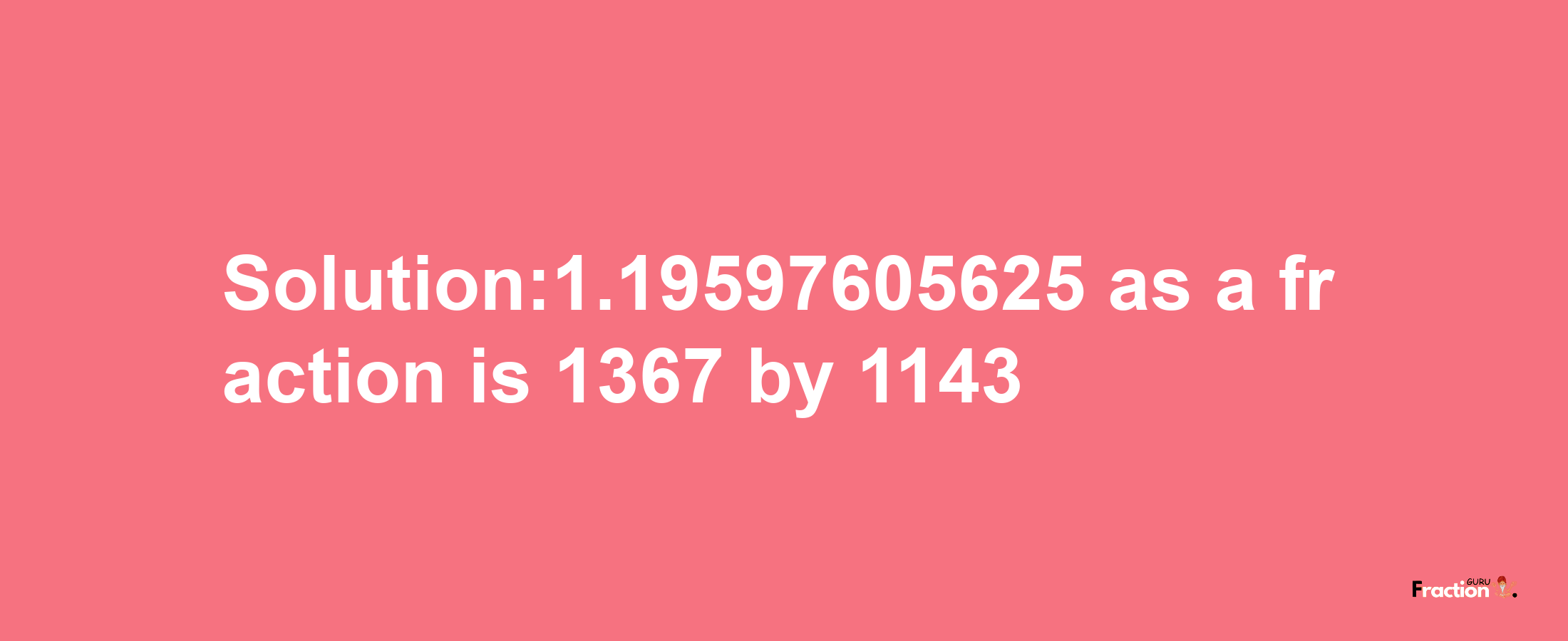 Solution:1.19597605625 as a fraction is 1367/1143