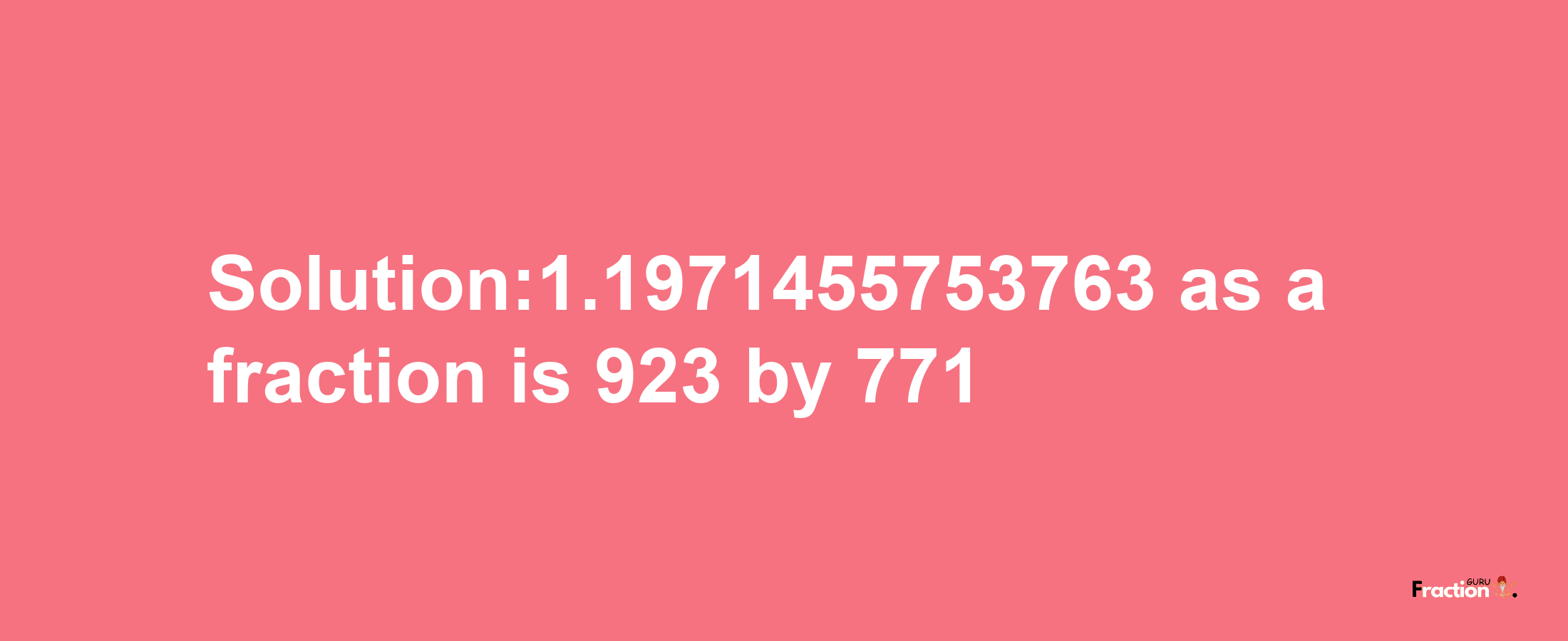 Solution:1.1971455753763 as a fraction is 923/771