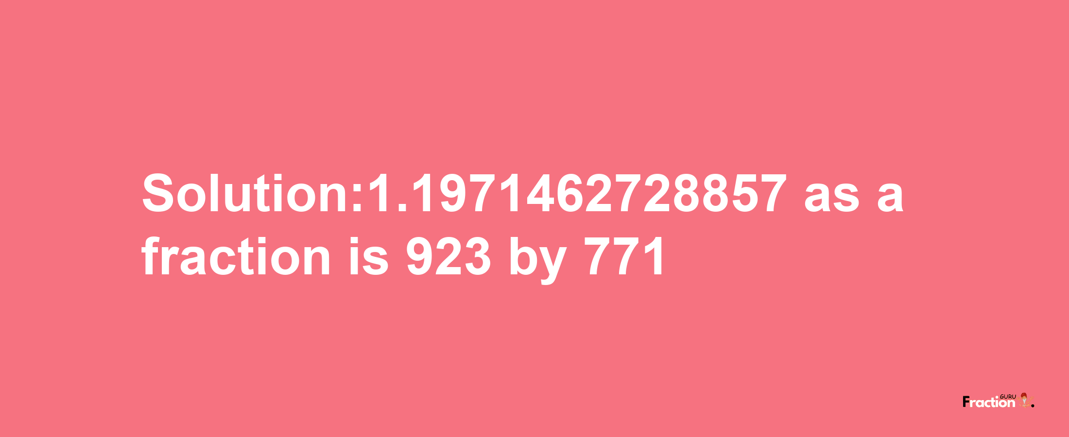 Solution:1.1971462728857 as a fraction is 923/771