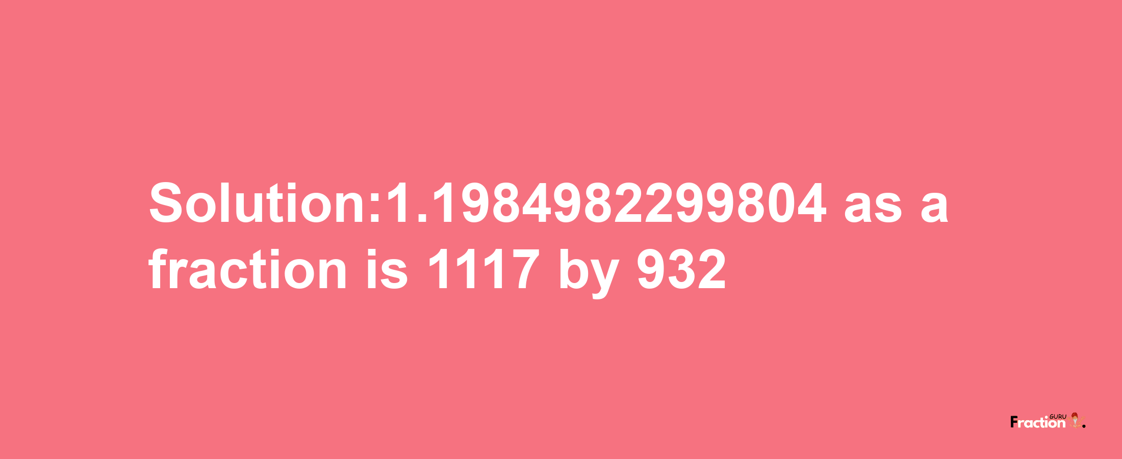 Solution:1.1984982299804 as a fraction is 1117/932