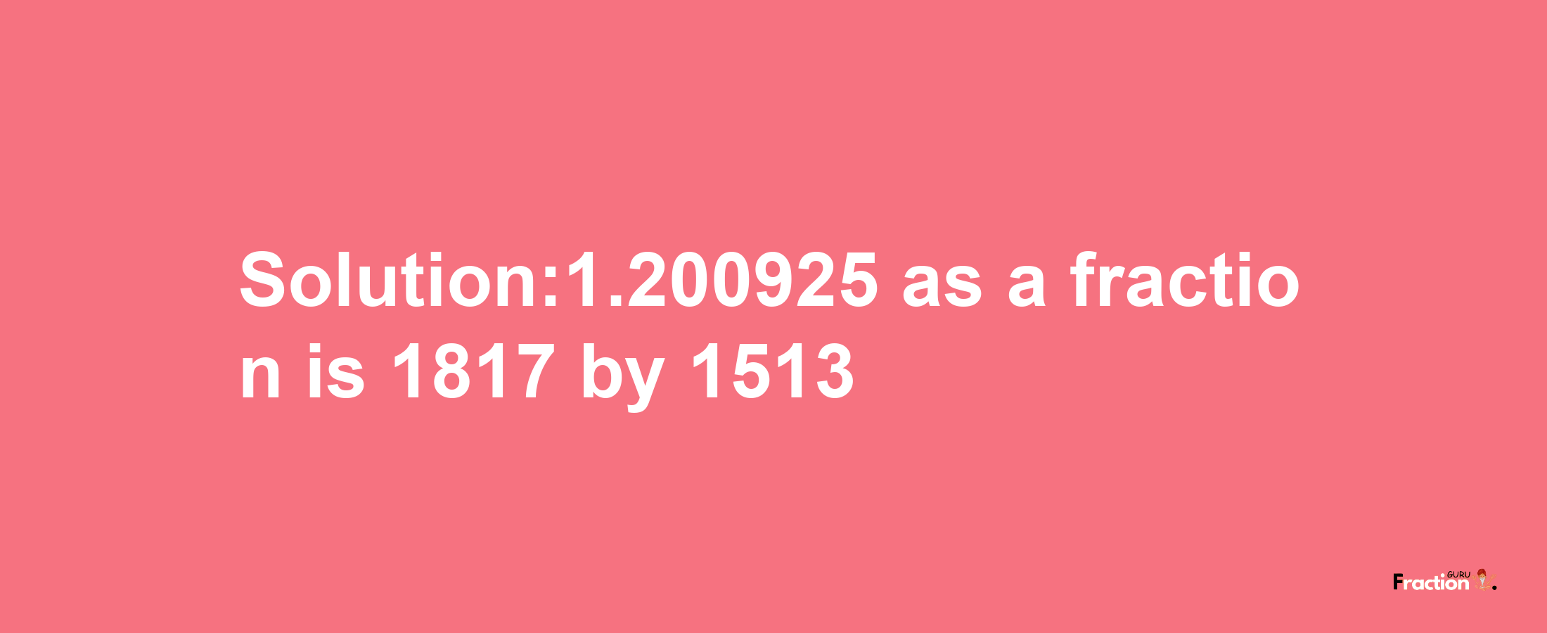 Solution:1.200925 as a fraction is 1817/1513