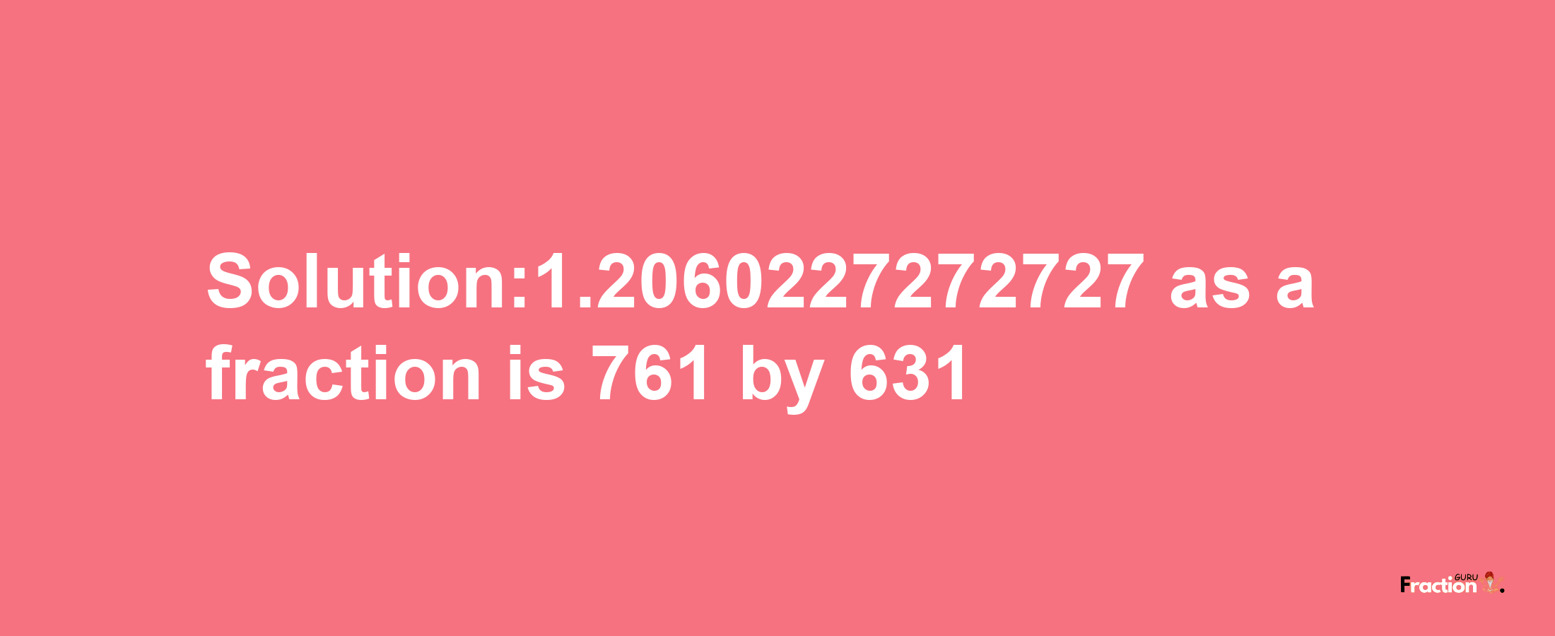 Solution:1.2060227272727 as a fraction is 761/631