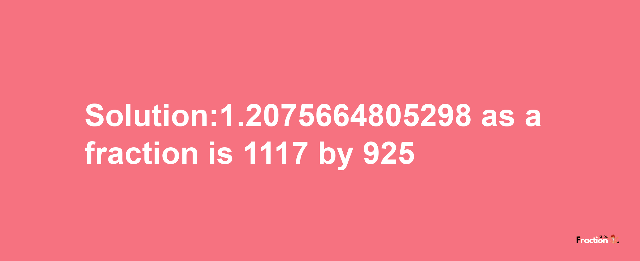 Solution:1.2075664805298 as a fraction is 1117/925