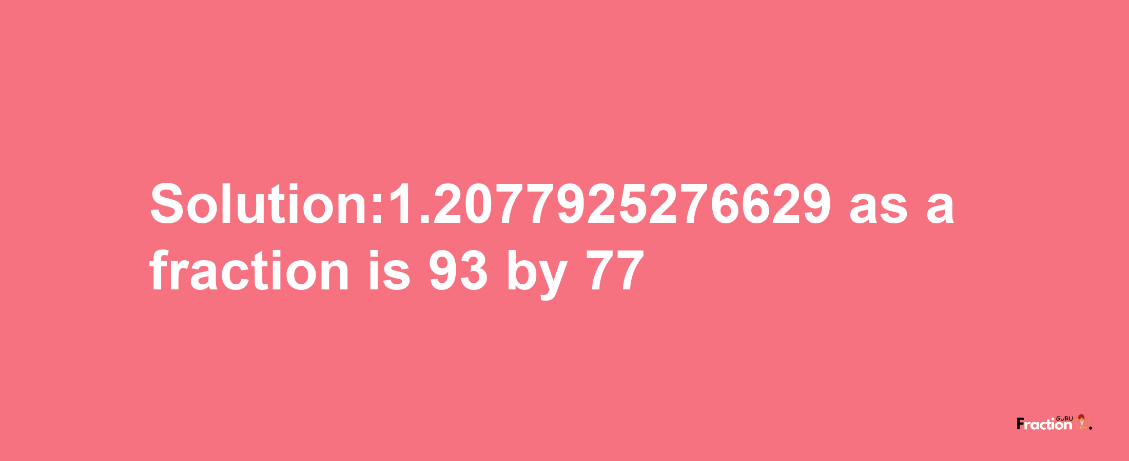 Solution:1.2077925276629 as a fraction is 93/77