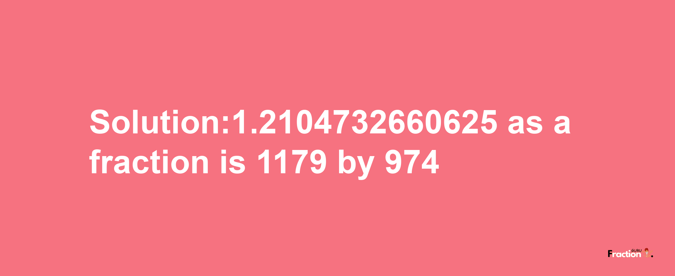 Solution:1.2104732660625 as a fraction is 1179/974